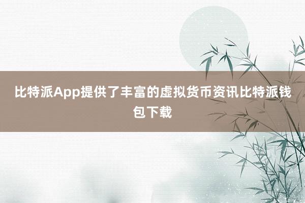 比特派App提供了丰富的虚拟货币资讯比特派钱包下载