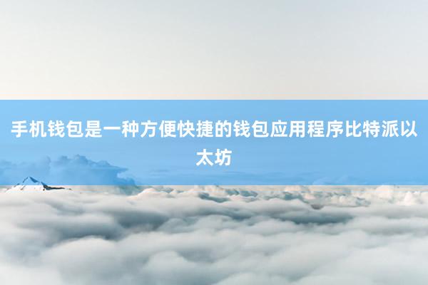 手机钱包是一种方便快捷的钱包应用程序比特派以太坊