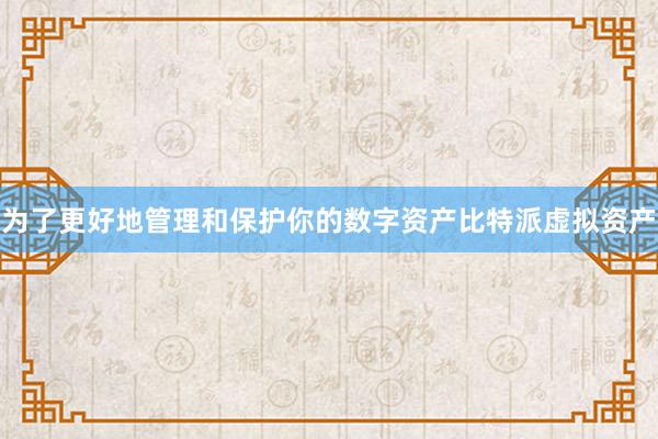 为了更好地管理和保护你的数字资产比特派虚拟资产