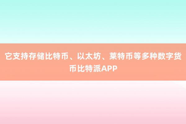 它支持存储比特币、以太坊、莱特币等多种数字货币比特派APP