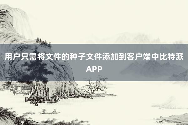 用户只需将文件的种子文件添加到客户端中比特派APP