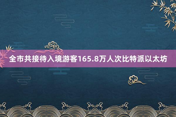 全市共接待入境游客165.8万人次比特派以太坊