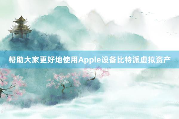 帮助大家更好地使用Apple设备比特派虚拟资产