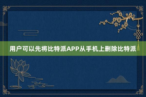 用户可以先将比特派APP从手机上删除比特派