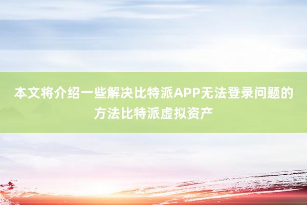 本文将介绍一些解决比特派APP无法登录问题的方法比特派虚拟资产