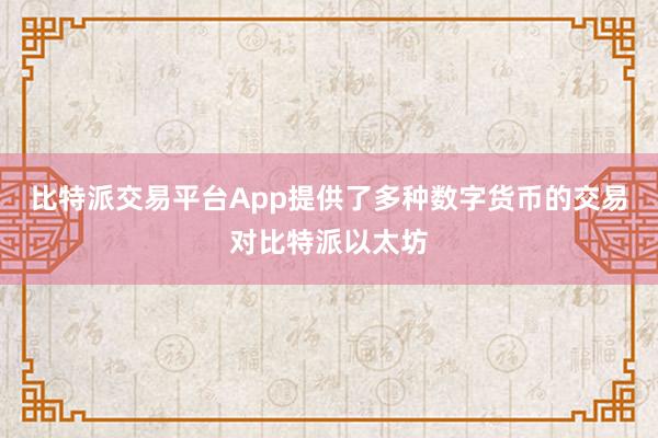 比特派交易平台App提供了多种数字货币的交易对比特派以太坊