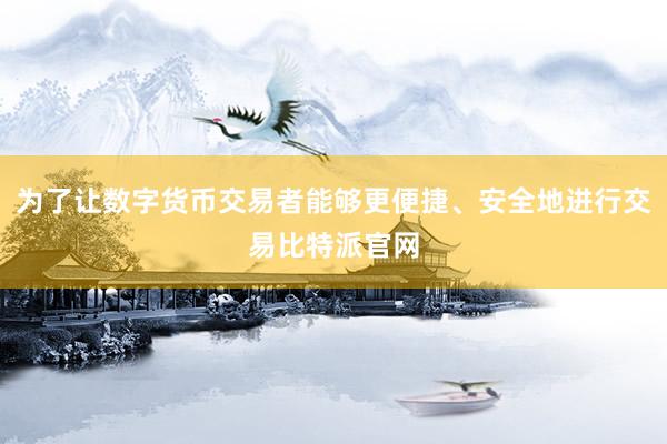 为了让数字货币交易者能够更便捷、安全地进行交易比特派官网