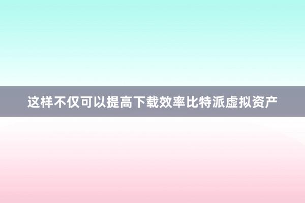 这样不仅可以提高下载效率比特派虚拟资产