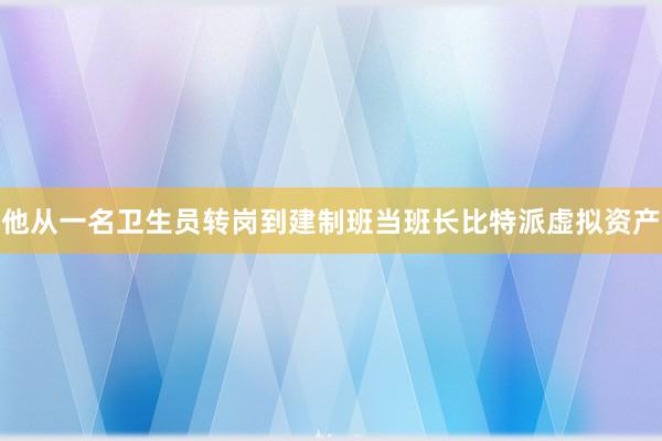 他从一名卫生员转岗到建制班当班长比特派虚拟资产