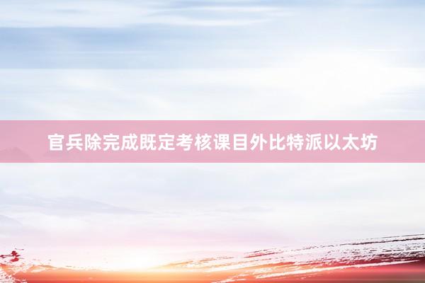 官兵除完成既定考核课目外比特派以太坊