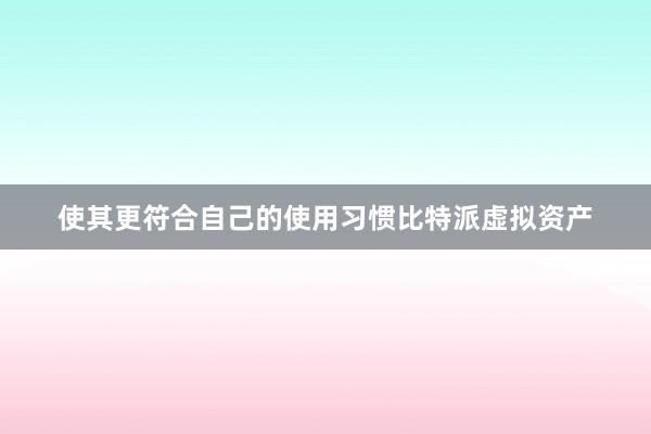 使其更符合自己的使用习惯比特派虚拟资产