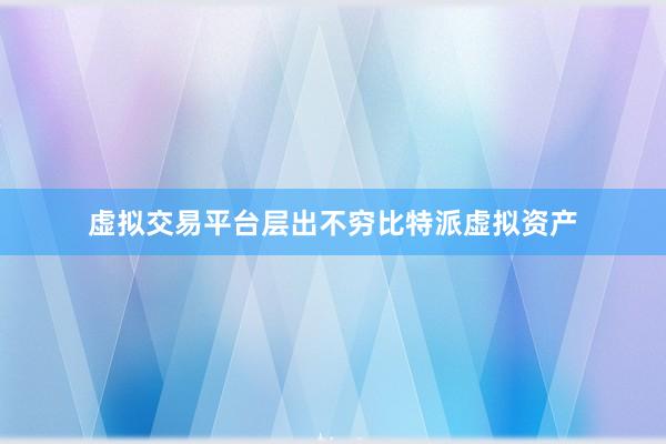 虚拟交易平台层出不穷比特派虚拟资产