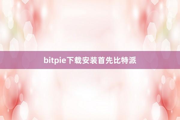 bitpie下载安装首先比特派