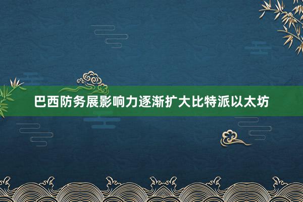 巴西防务展影响力逐渐扩大比特派以太坊