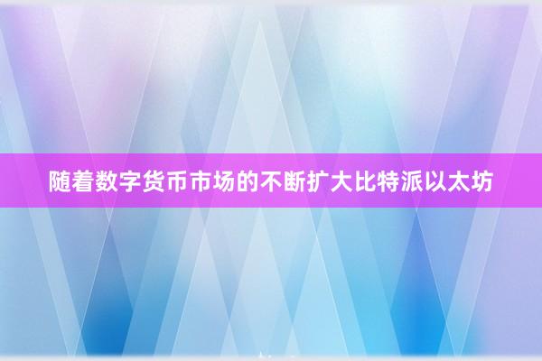 随着数字货币市场的不断扩大比特派以太坊