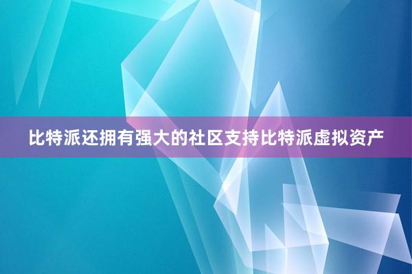 比特派还拥有强大的社区支持比特派虚拟资产