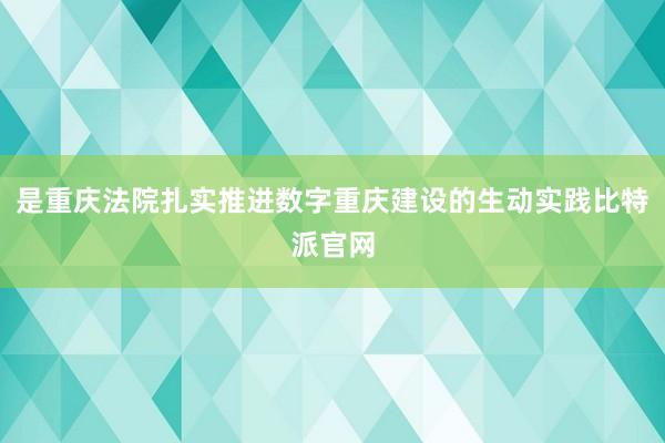 是重庆法院扎实推进数字重庆建设的生动实践比特派官网