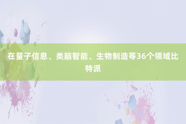 在量子信息、类脑智能、生物制造等36个领域比特派