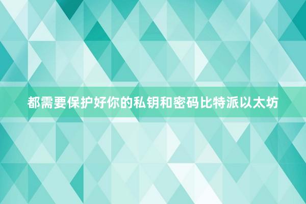 都需要保护好你的私钥和密码比特派以太坊