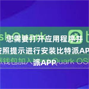 您需要打开应用程序并按照提示进行安装比特派APP