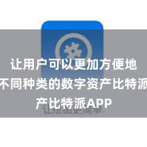 让用户可以更加方便地管理不同种类的数字资产比特派APP