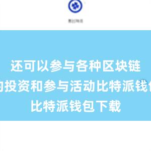 还可以参与各种区块链项目的投资和参与活动比特派钱包下载