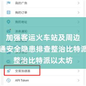 加强客运火车站及周边道路交通安全隐患排查整治比特派以太坊